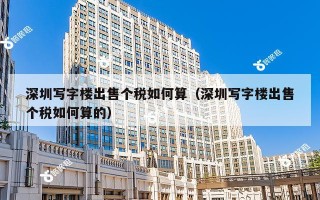 深圳写字楼出售个税如何算（深圳写字楼出售个税如何算的）