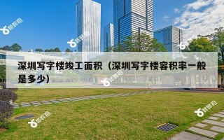 深圳写字楼竣工面积（深圳写字楼容积率一般是多少）
