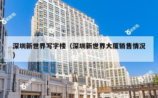 深圳新世界写字楼（深圳新世界大厦销售情况）