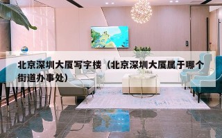 北京深圳大厦写字楼（北京深圳大厦属于哪个街道办事处）