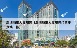 深圳地王大厦观光（深圳地王大厦观光门票多少钱一张）