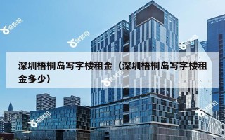 深圳梧桐岛写字楼租金（深圳梧桐岛写字楼租金多少）