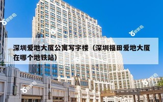 深圳爱地大厦公寓写字楼（深圳福田爱地大厦在哪个地铁站）