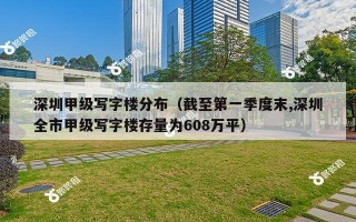 深圳甲级写字楼分布（截至第一季度末,深圳全市甲级写字楼存量为608万平）