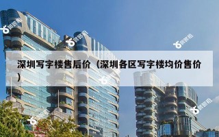 深圳写字楼售后价（深圳各区写字楼均价售价）