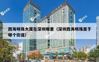 西海明珠大厦在深圳哪里（深圳西海明珠属于哪个街道）