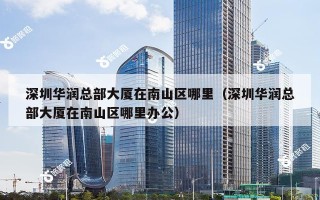 深圳华润总部大厦在南山区哪里（深圳华润总部大厦在南山区哪里办公）