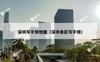深圳写字楼地图（深圳各区写字楼）