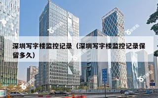 深圳写字楼监控记录（深圳写字楼监控记录保留多久）