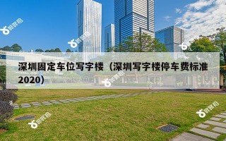 深圳固定车位写字楼（深圳写字楼停车费标准2020）
