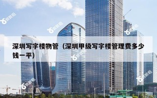 深圳写字楼物管（深圳甲级写字楼管理费多少钱一平）