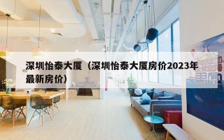 深圳怡泰大厦（深圳怡泰大厦房价2023年最新房价）