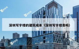 深圳写字楼的建筑成本（深圳写字楼贵吗）