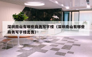 深圳南山有哪些商务写字楼（深圳南山有哪些商务写字楼出售）
