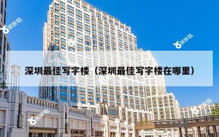 深圳最佳写字楼（深圳最佳写字楼在哪里）