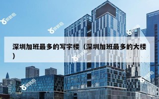 深圳加班最多的写字楼（深圳加班最多的大楼）