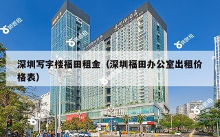 深圳写字楼福田租金（深圳福田办公室出租价格表）