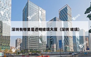 深圳有哪里是透明玻璃大厦（深圳 玻璃）
