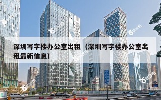 深圳写字楼办公室出租（深圳写字楼办公室出租最新信息）