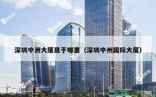 深圳中洲大厦属于哪里（深圳中州国际大厦）