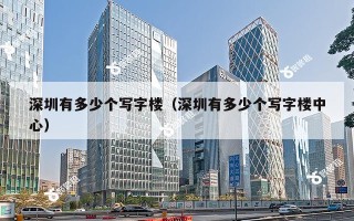 深圳有多少个写字楼（深圳有多少个写字楼中心）