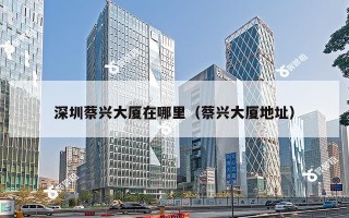 深圳蔡兴大厦在哪里（蔡兴大厦地址）