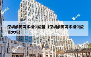 深圳前海写字楼供应量（深圳前海写字楼供应量大吗）