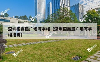 深圳招商局广场写字楼（深圳招商局广场写字楼招商）