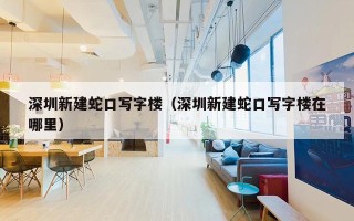 深圳新建蛇口写字楼（深圳新建蛇口写字楼在哪里）