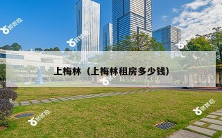 上梅林(上梅林租房多少钱) 上梅林(上梅林租房多少钱)