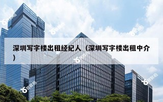 深圳写字楼出租经纪人（深圳写字楼出租中介）