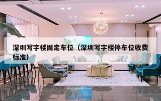 深圳写字楼固定车位（深圳写字楼停车位收费标准）