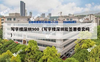 写字楼深圳900（写字楼深圳能签署委卖吗）