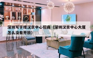 深圳写字楼汉京中心招商（深圳汉京中心大厦怎么没有开放）