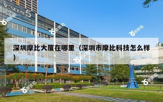 深圳摩比大厦在哪里（深圳市摩比科技怎么样）