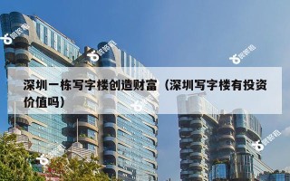 深圳一栋写字楼创造财富（深圳写字楼有投资价值吗）