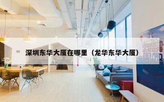 深圳东华大厦在哪里（龙华东华大厦）