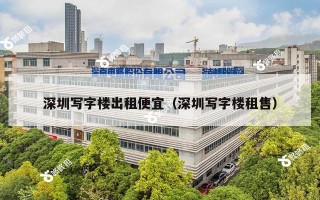深圳写字楼出租便宜（深圳写字楼租售）