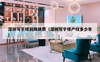 深圳写字楼到期续费（深圳写字楼产权多少年）