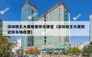 深圳地王大厦哪里停车便宜（深圳地王大厦附近停车场收费）