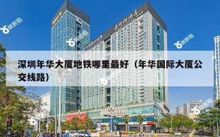深圳年华大厦地铁哪里最好（年华国际大厦公交线路）