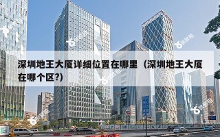 深圳地王大厦详细位置在哪里（深圳地王大厦在哪个区?）