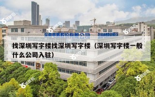 找深圳写字楼找深圳写字楼（深圳写字楼一般什么公司入驻）