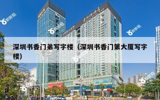 深圳书香门弟写字楼（深圳书香门第大厦写字楼）