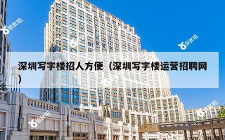 深圳写字楼招人方便（深圳写字楼运营招聘网）