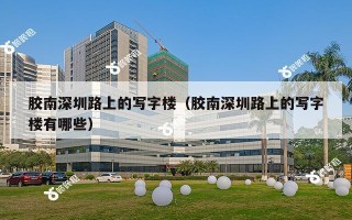 胶南深圳路上的写字楼（胶南深圳路上的写字楼有哪些）