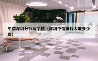 中信深圳分行写字楼（深圳中信银行大厦多少层）