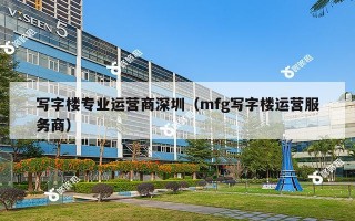 写字楼专业运营商深圳（mfg写字楼运营服务商）