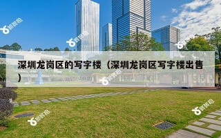 深圳龙岗区的写字楼（深圳龙岗区写字楼出售）