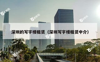 深圳的写字楼租赁（深圳写字楼租赁中介）